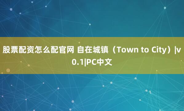 股票配资怎么配官网 自在城镇（Town to City）|v0.1|PC中文