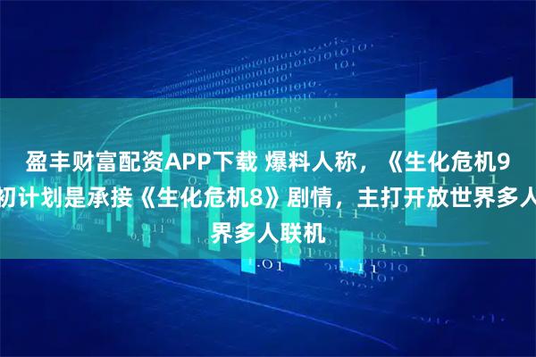 盈丰财富配资APP下载 爆料人称，《生化危机9》最初计划是承接《生化危机8》剧情，主打开放世界多人联机