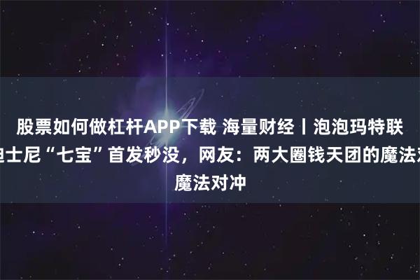 股票如何做杠杆APP下载 海量财经丨泡泡玛特联名迪士尼“七宝”首发秒没，网友：两大圈钱天团的魔法对冲