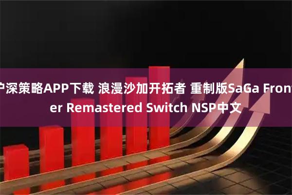 沪深策略APP下载 浪漫沙加开拓者 重制版SaGa Frontier Remastered Switch NSP中文