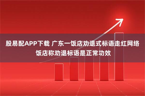 股易配APP下载 广东一饭店劝退式标语走红网络 饭店称劝退标语是正常功效