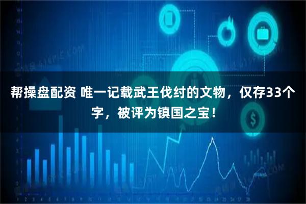 帮操盘配资 唯一记载武王伐纣的文物，仅存33个字，被评为镇国之宝！