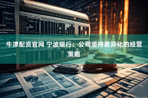 牛津配资官网 宁波银行：公司坚持差异化的经营策略