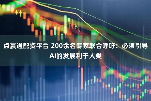 点赢通配资平台 200余名专家联合呼吁：必须引导AI的发展利于人类